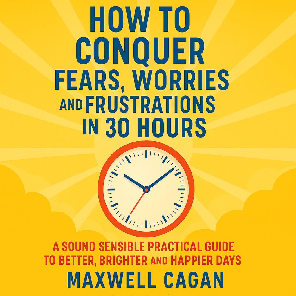How to Conquer Fears Worries and Frustrations in Thirty Hours