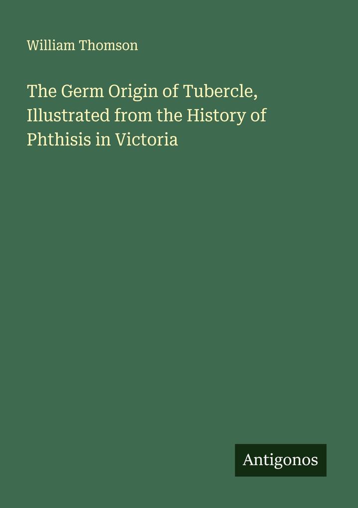 The Germ Origin of Tubercle Illustrated from the History of Phthisis in Victoria