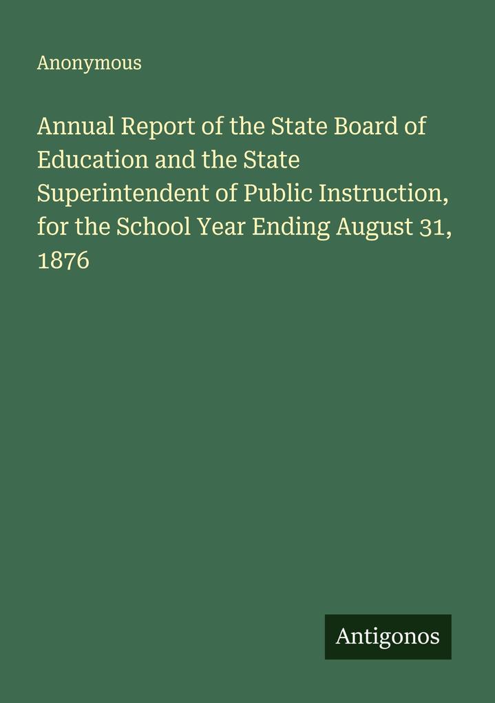 Annual Report of the State Board of Education and the State Superintendent of Public Instruction for the School Year Ending August 31 1876
