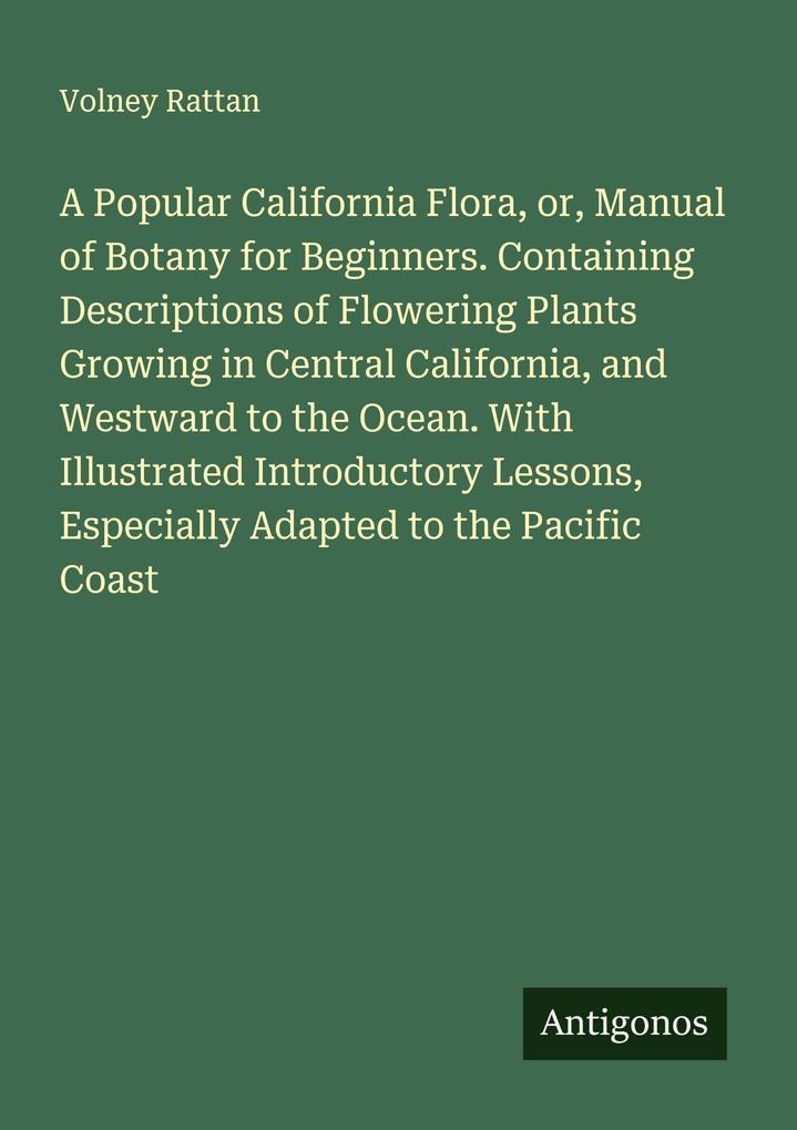 A Popular California Flora or Manual of Botany for Beginners. Containing Descriptions of Flowering Plants Growing in Central California and Westward to the Ocean. With Illustrated Introductory Lessons Especially Adapted to the Pacific Coast