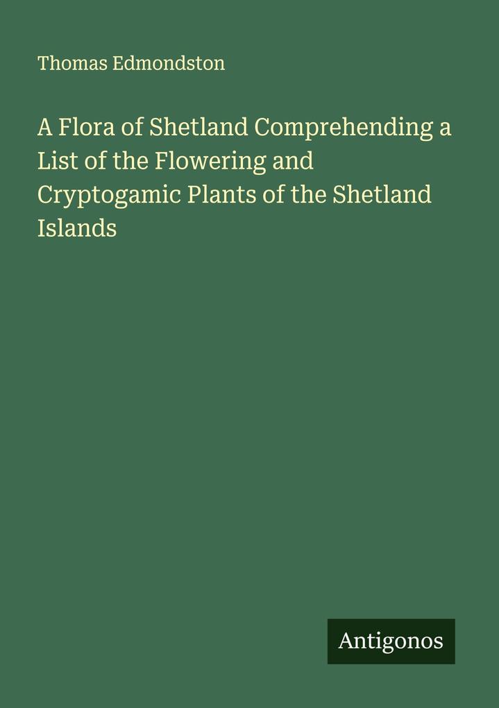 A Flora of Shetland Comprehending a List of the Flowering and Cryptogamic Plants of the Shetland Islands