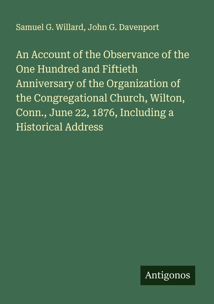 An Account of the Observance of the One Hundred and Fiftieth Anniversary of the Organization of the Congregational Church Wilton Conn. June 22 1876 Including a Historical Address