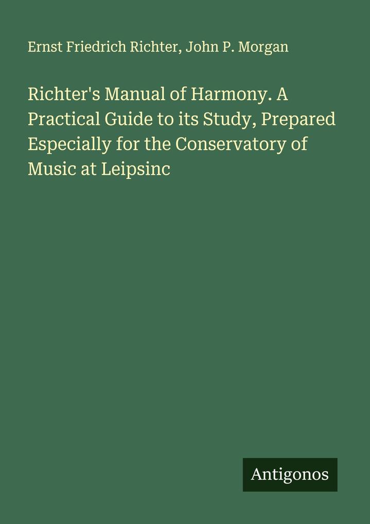 Richter's Manual of Harmony. A Practical Guide to its Study Prepared Especially for the Conservatory of Music at Leipsinc