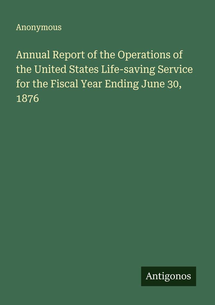 Annual Report of the Operations of the United States Life-saving Service for the Fiscal Year Ending June 30 1876