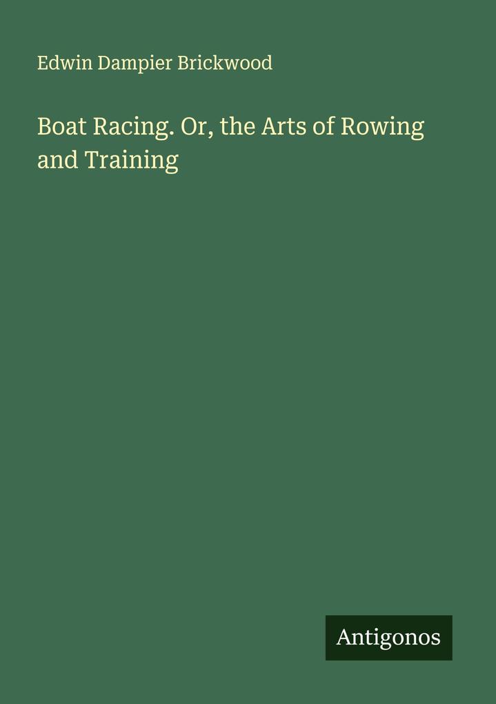 Boat Racing. Or the Arts of Rowing and Training