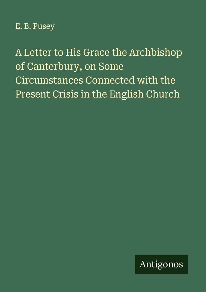 A Letter to His Grace the Archbishop of Canterbury on Some Circumstances Connected with the Present Crisis in the English Church