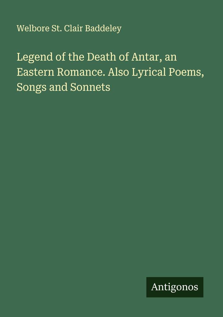Legend of the Death of Antar an Eastern Romance. Also Lyrical Poems Songs and Sonnets