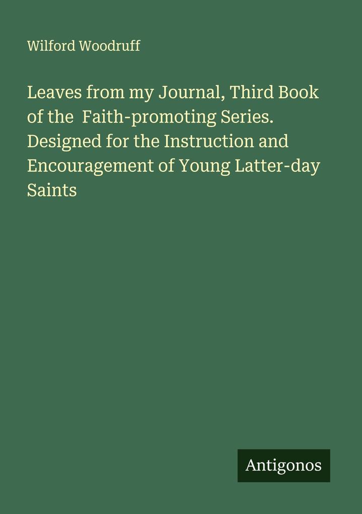 Leaves from my Journal Third Book of the Faith-promoting Series. Designed for the Instruction and Encouragement of Young Latter-day Saints