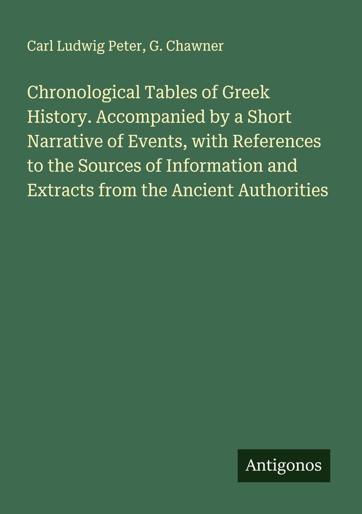 Chronological Tables of Greek History. Accompanied by a Short Narrative of Events with References to the Sources of Information and Extracts from the Ancient Authorities