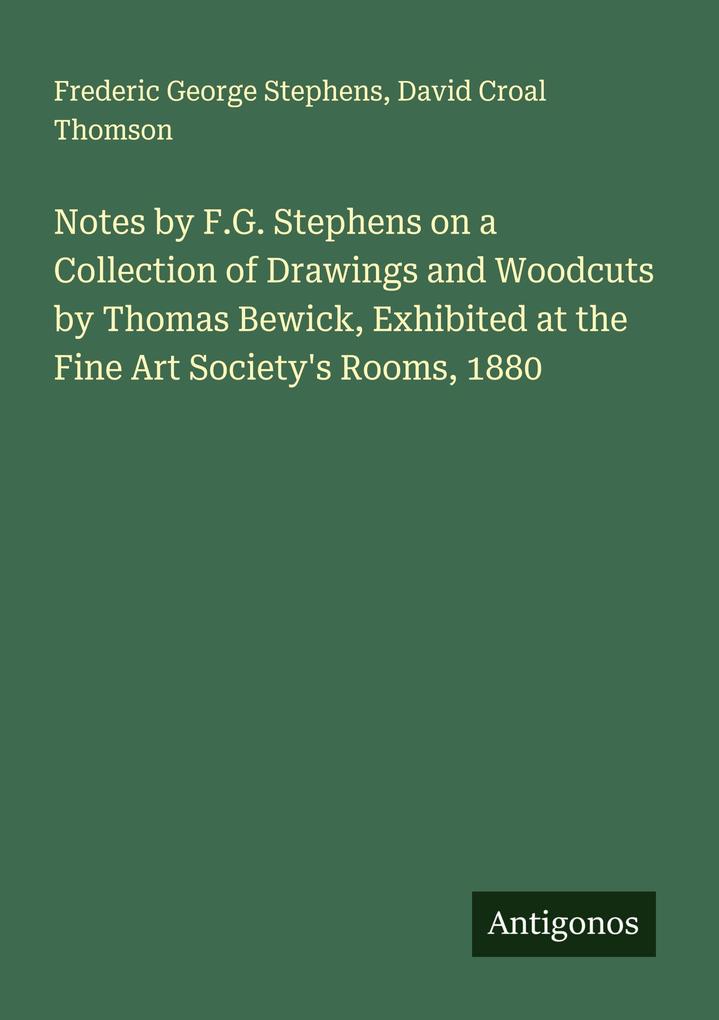 Notes by F.G. Stephens on a Collection of Drawings and Woodcuts by Thomas Bewick Exhibited at the Fine Art Society's Rooms 1880