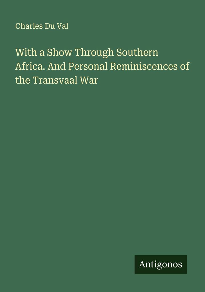 With a Show Through Southern Africa. And Personal Reminiscences of the Transvaal War