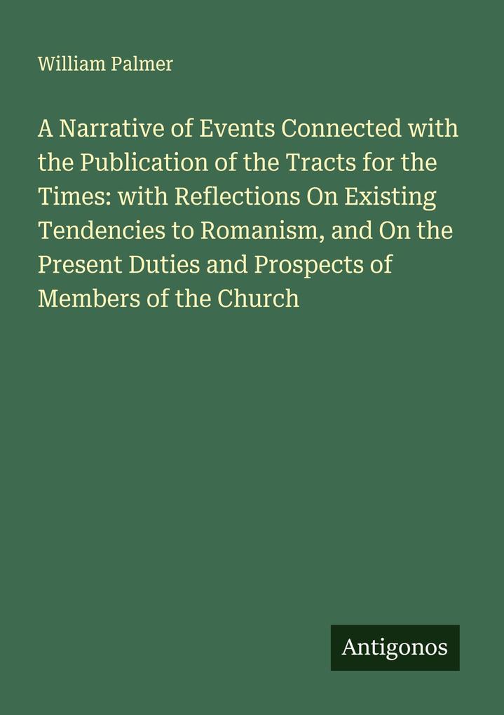 A Narrative of Events Connected with the Publication of the Tracts for the Times: with Reflections On Existing Tendencies to Romanism and On the Present Duties and Prospects of Members of the Church