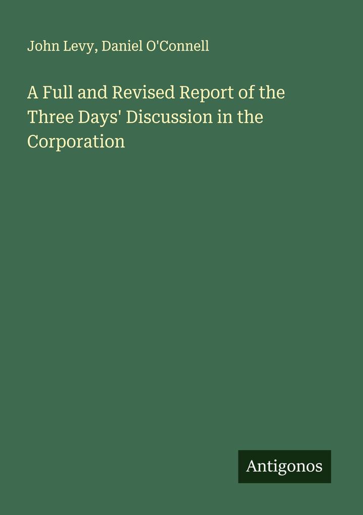A Full and Revised Report of the Three Days' Discussion in the Corporation