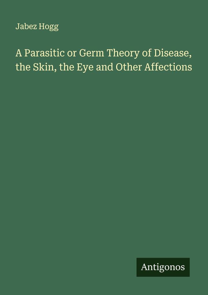 A Parasitic or Germ Theory of Disease the Skin the Eye and Other Affections