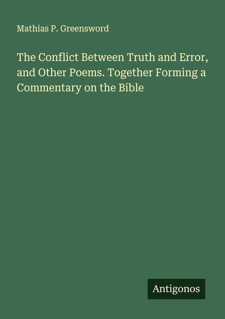 The Conflict Between Truth and Error and Other Poems. Together Forming a Commentary on the Bible