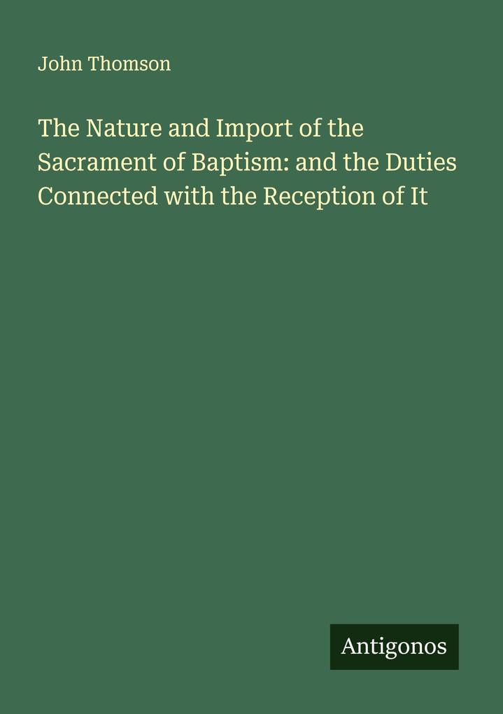 The Nature and Import of the Sacrament of Baptism: and the Duties Connected with the Reception of It