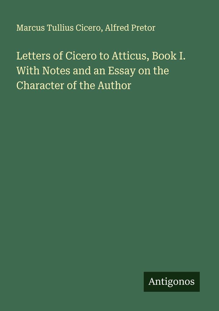 Letters of Cicero to Atticus Book I. With Notes and an Essay on the Character of the Author