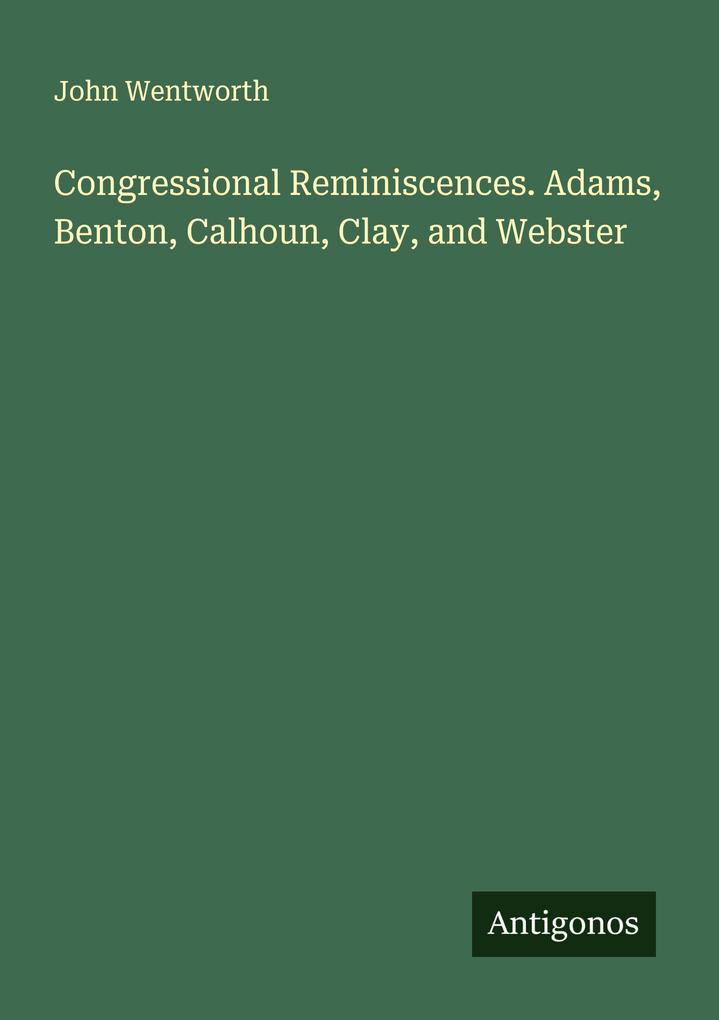 Congressional Reminiscences. Adams Benton Calhoun Clay and Webster