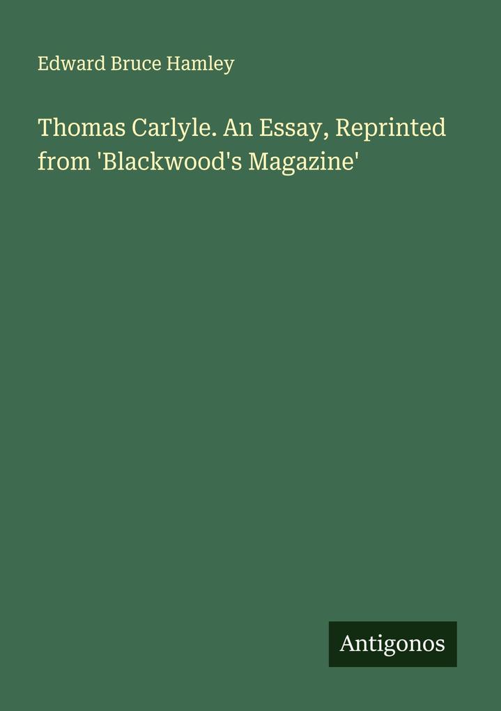 Thomas Carlyle. An Essay Reprinted from 'Blackwood's Magazine'