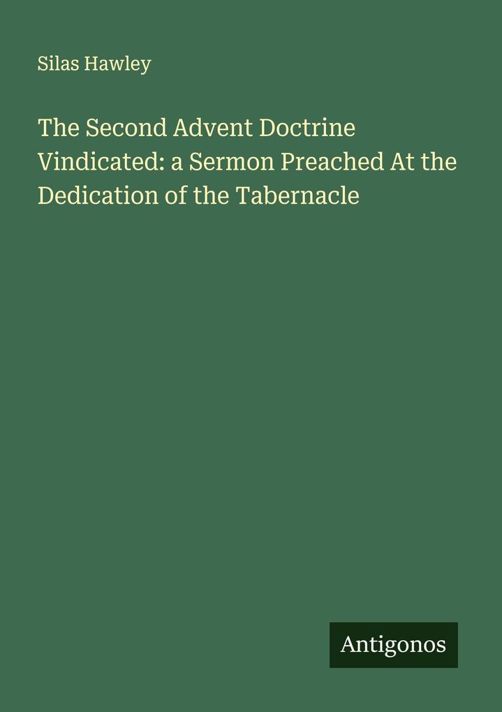 The Second Advent Doctrine Vindicated: a Sermon Preached At the Dedication of the Tabernacle