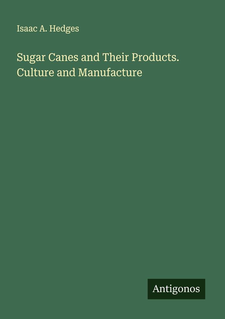 Sugar Canes and Their Products. Culture and Manufacture