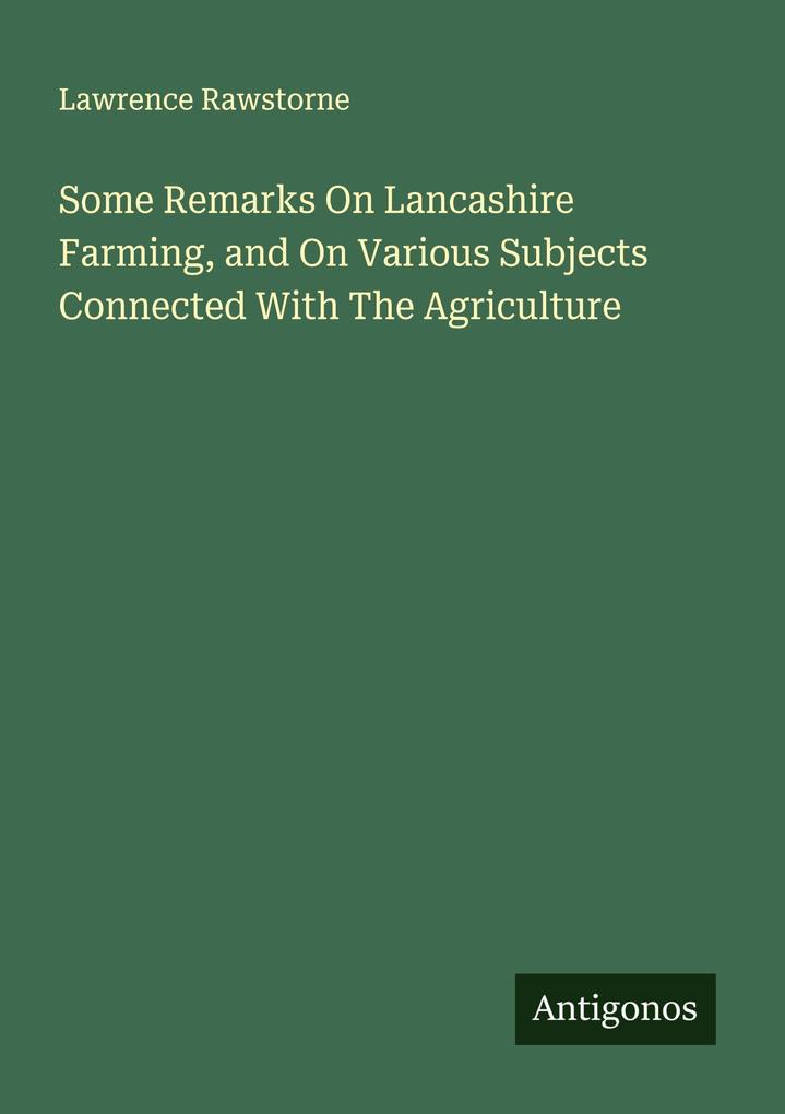 Some Remarks On Lancashire Farming and On Various Subjects Connected With The Agriculture