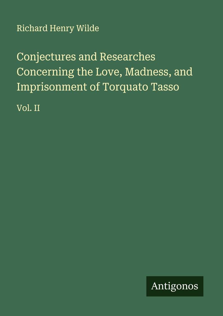 Conjectures and Researches Concerning the Love Madness and Imprisonment of Torquato Tasso