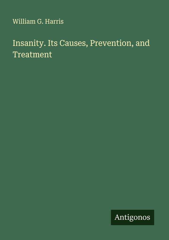 Insanity. Its Causes Prevention and Treatment