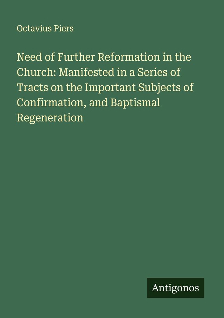 Need of Further Reformation in the Church: Manifested in a Series of Tracts on the Important Subjects of Confirmation and Baptismal Regeneration