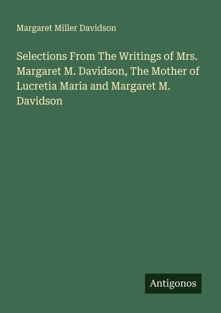 Selections From The Writings of Mrs. Margaret M. Davidson The Mother of Lucretia Maria and Margaret M. Davidson