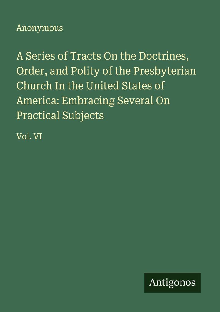 A Series of Tracts On the Doctrines Order and Polity of the Presbyterian Church In the United States of America: Embracing Several On Practical Subjects