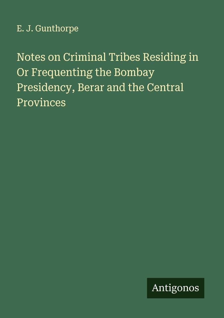 Notes on Criminal Tribes Residing in Or Frequenting the Bombay Presidency Berar and the Central Provinces