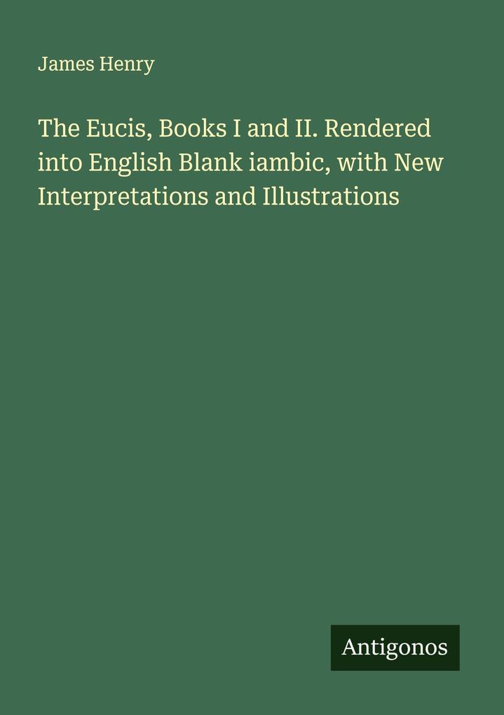 The Eucis Books I and II. Rendered into English Blank iambic with New Interpretations and Illustrations