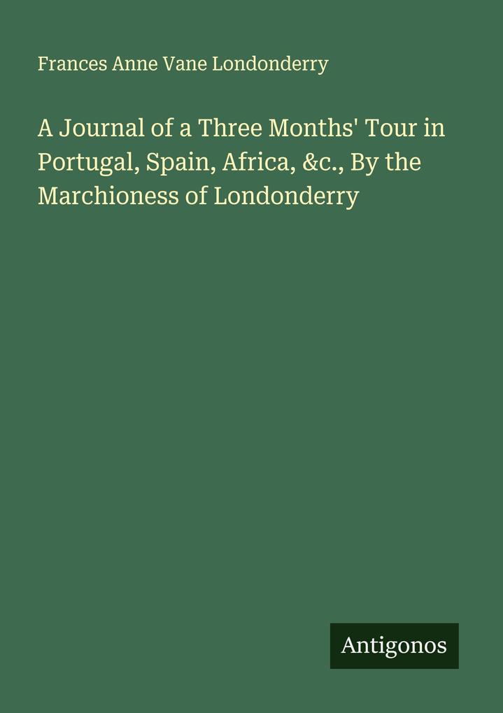 A Journal of a Three Months' Tour in Portugal Spain Africa &c. By the Marchioness of Londonderry