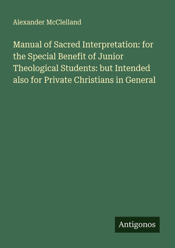 Manual of Sacred Interpretation: for the Special Benefit of Junior Theological Students: but Intended also for Private Christians in General