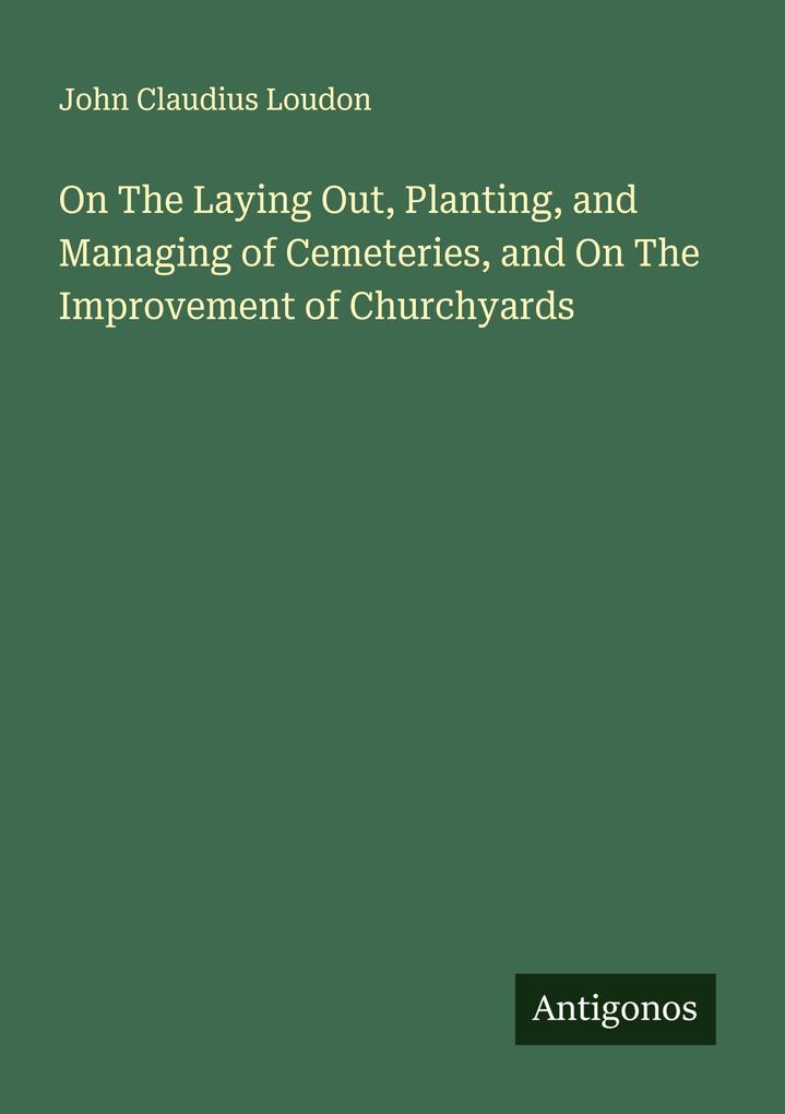 On The Laying Out Planting and Managing of Cemeteries and On The Improvement of Churchyards