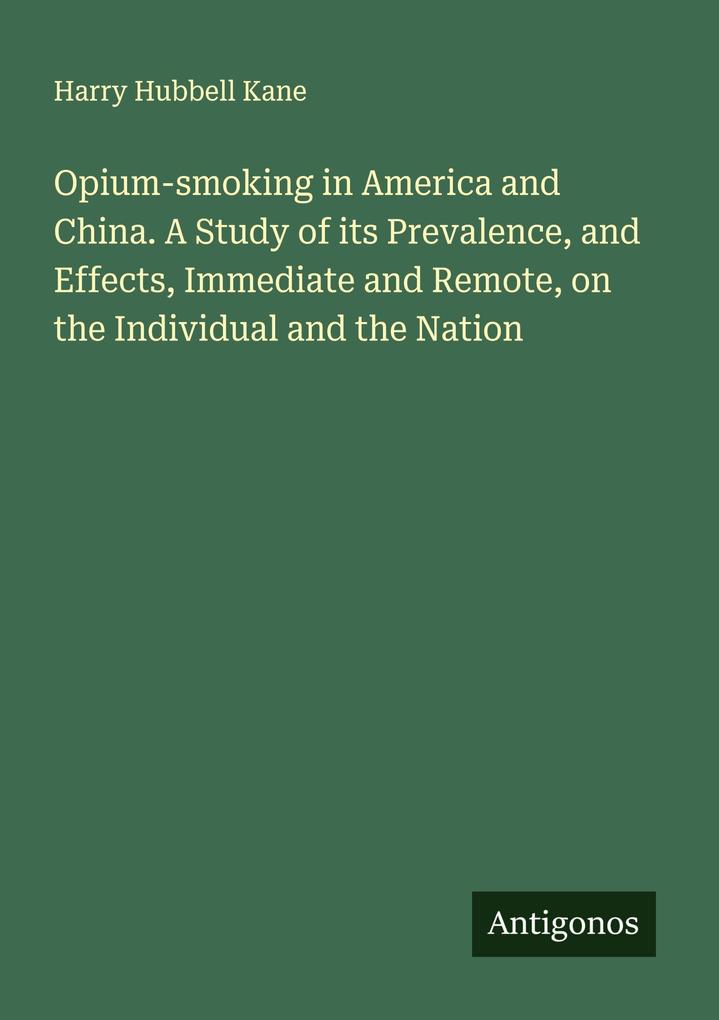 Opium-smoking in America and China. A Study of its Prevalence and Effects Immediate and Remote on the Individual and the Nation