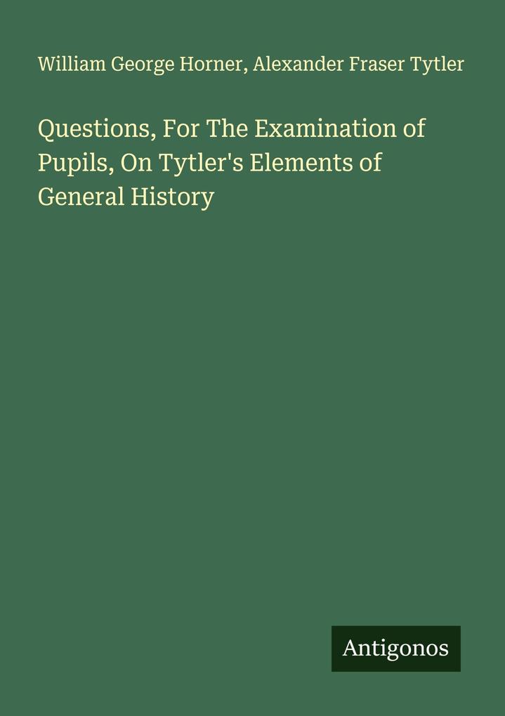 Questions For The Examination of Pupils On Tytler's Elements of General History