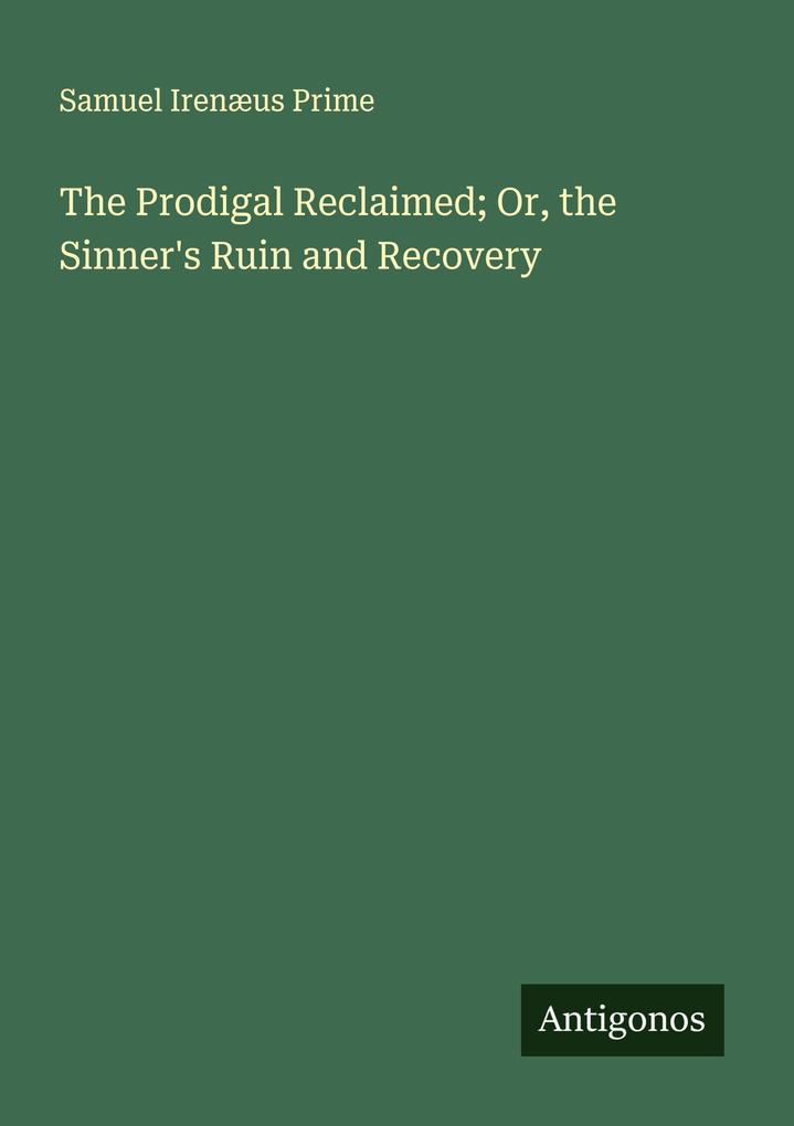 The Prodigal Reclaimed; Or the Sinner's Ruin and Recovery