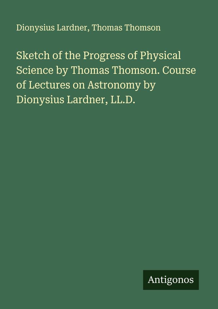 Sketch of the Progress of Physical Science by Thomas Thomson. Course of Lectures on Astronomy by Dionysius Lardner LL.D.