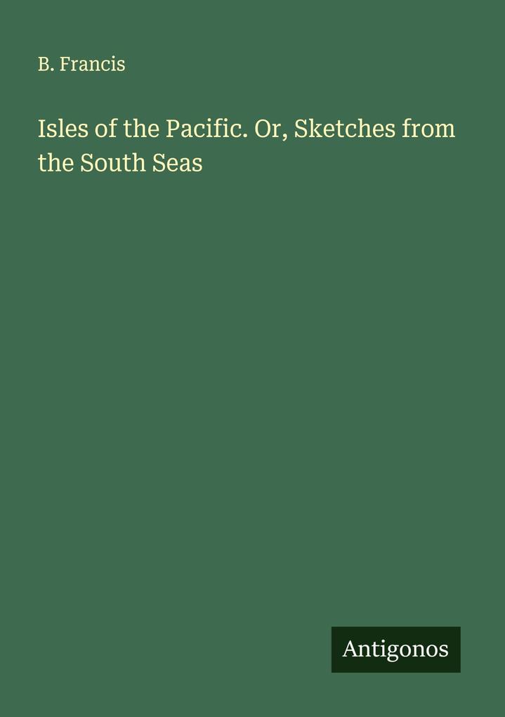 Isles of the Pacific. Or Sketches from the South Seas