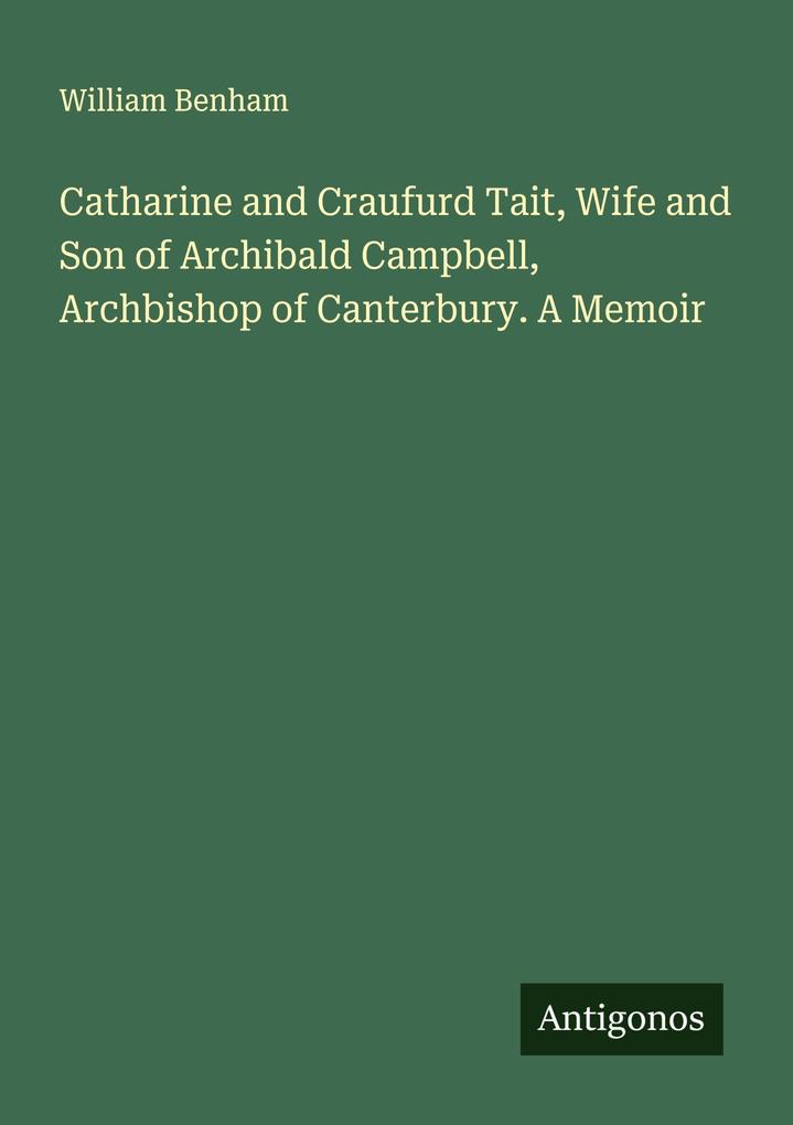 Catharine and Craufurd Tait Wife and Son of Archibald Campbell Archbishop of Canterbury. A Memoir