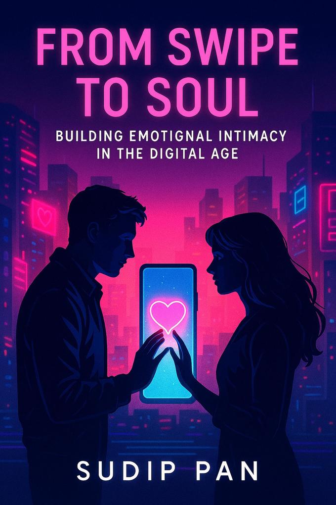From Swipe to Soul: Building Emotional Intimacy in the Digital Age