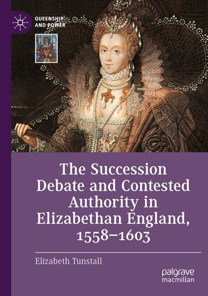 The Succession Debate and Contested Authority in Elizabethan England 1558-1603