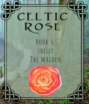 Celtic Rose Book 6: Shelly The Maiden