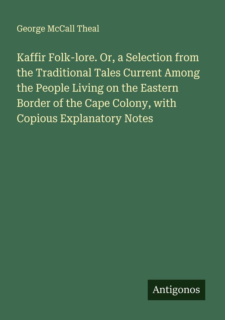 Kaffir Folk-lore. Or a Selection from the Traditional Tales Current Among the People Living on the Eastern Border of the Cape Colony with Copious Explanatory Notes