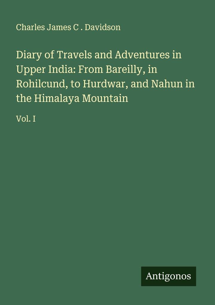 Diary of Travels and Adventures in Upper India: From Bareilly in Rohilcund to Hurdwar and Nahun in the Himalaya Mountain