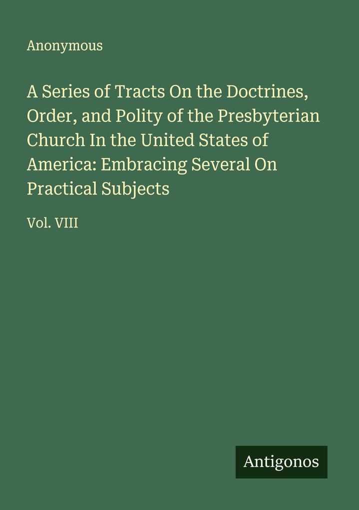 A Series of Tracts On the Doctrines Order and Polity of the Presbyterian Church In the United States of America: Embracing Several On Practical Subjects