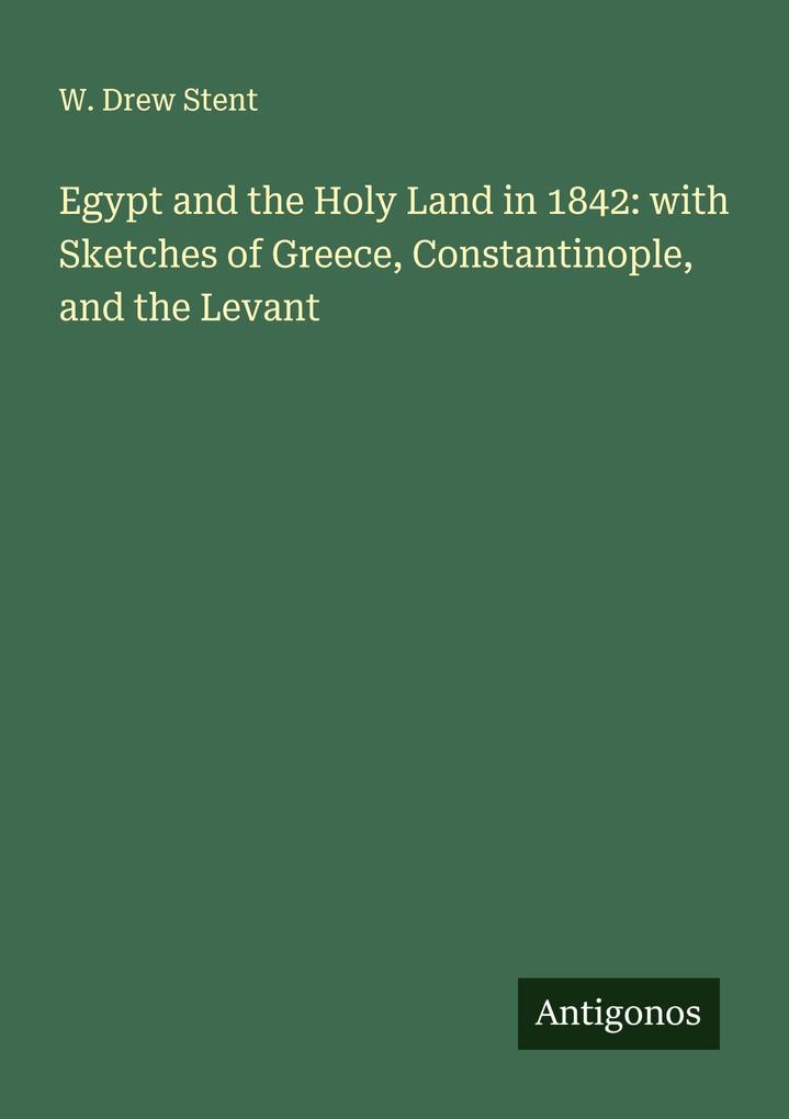 Egypt and the Holy Land in 1842: with Sketches of Greece Constantinople and the Levant