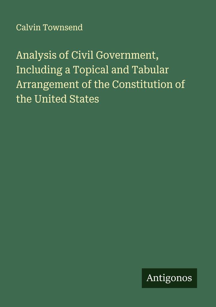 Analysis of Civil Government Including a Topical and Tabular Arrangement of the Constitution of the United States